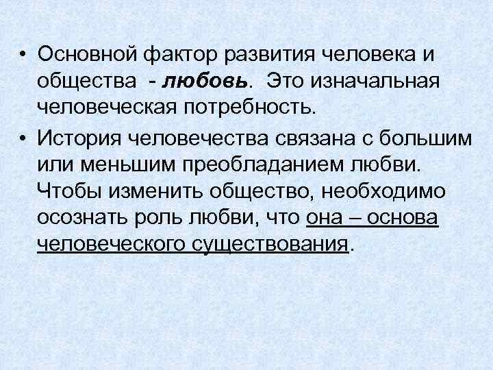  • Основной фактор развития человека и общества - любовь. Это изначальная человеческая потребность.