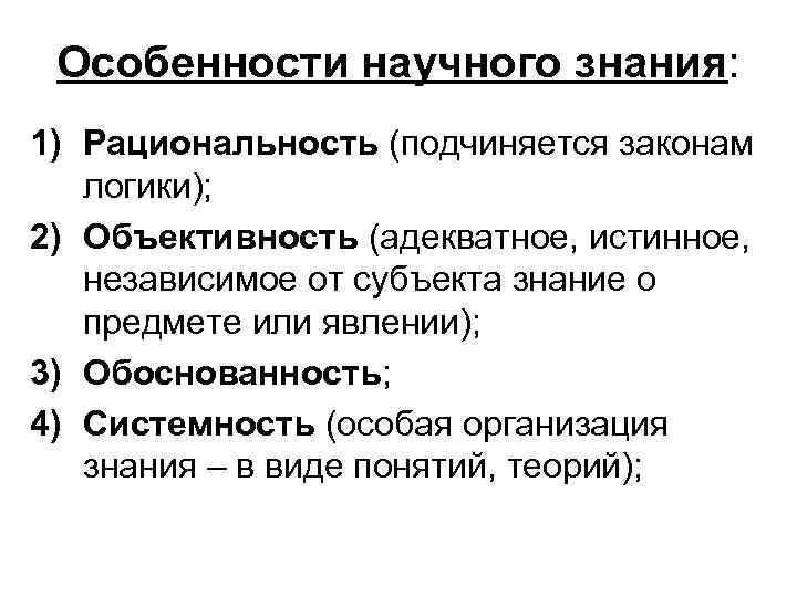 Особенности научного знания: 1) Рациональность (подчиняется законам логики); 2) Объективность (адекватное, истинное, независимое от