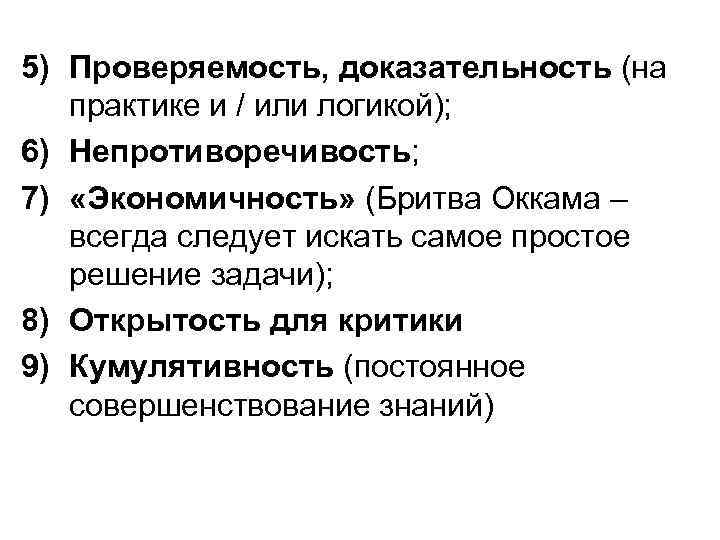 5) Проверяемость, доказательность (на практике и / или логикой); 6) Непротиворечивость; 7) «Экономичность» (Бритва