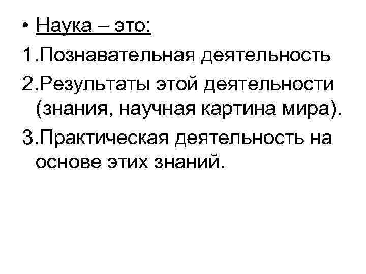  • Наука – это: 1. Познавательная деятельность 2. Результаты этой деятельности (знания, научная