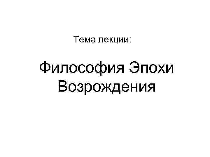Тема лекции: Философия Эпохи Возрождения 