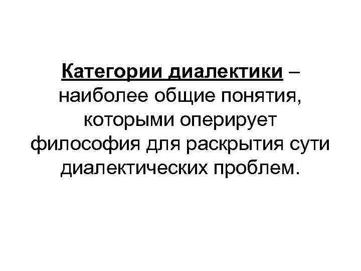 Категории диалектики – наиболее общие понятия, которыми оперирует философия для раскрытия сути диалектических проблем.