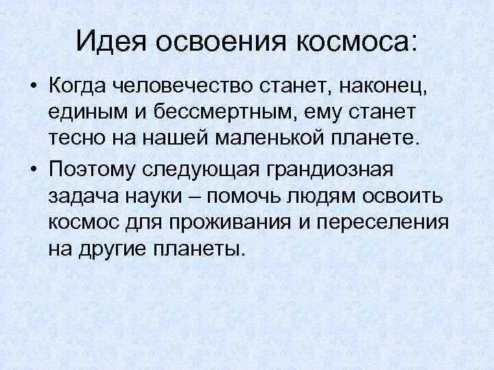 Идея освоения космоса: • Когда человечество станет, наконец, единым и бессмертным, ему станет тесно