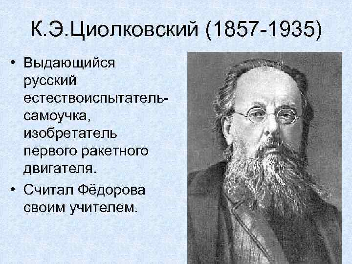 К. Э. Циолковский (1857 -1935) • Выдающийся русский естествоиспытательсамоучка, изобретатель первого ракетного двигателя. •