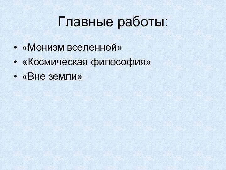 Главные работы: • «Монизм вселенной» • «Космическая философия» • «Вне земли» 