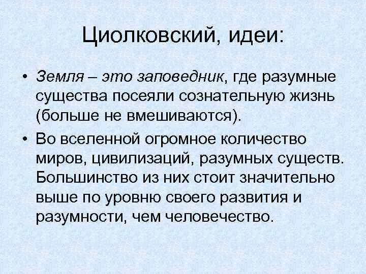 Циолковский, идеи: • Земля – это заповедник, где разумные существа посеяли сознательную жизнь (больше