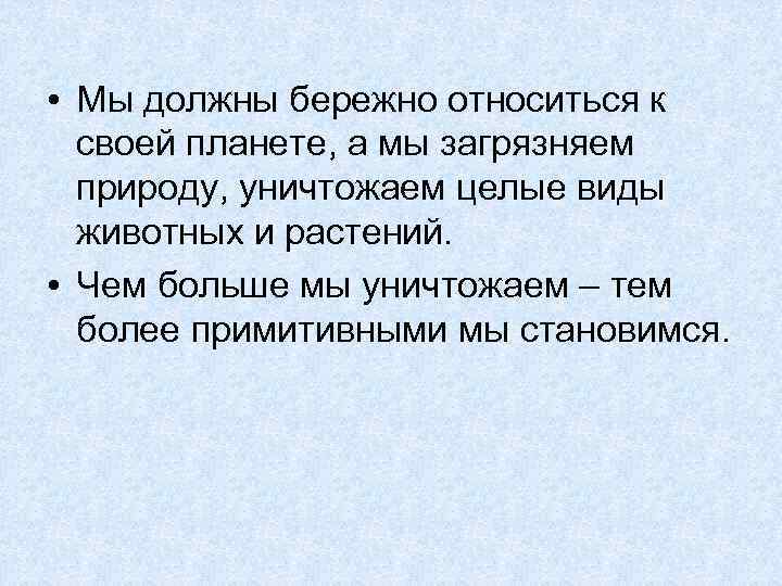  • Мы должны бережно относиться к своей планете, а мы загрязняем природу, уничтожаем