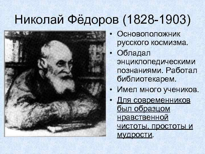 Николай Фёдоров (1828 -1903) • Основоположник русского космизма. • Обладал энциклопедическими познаниями. Работал библиотекарем.