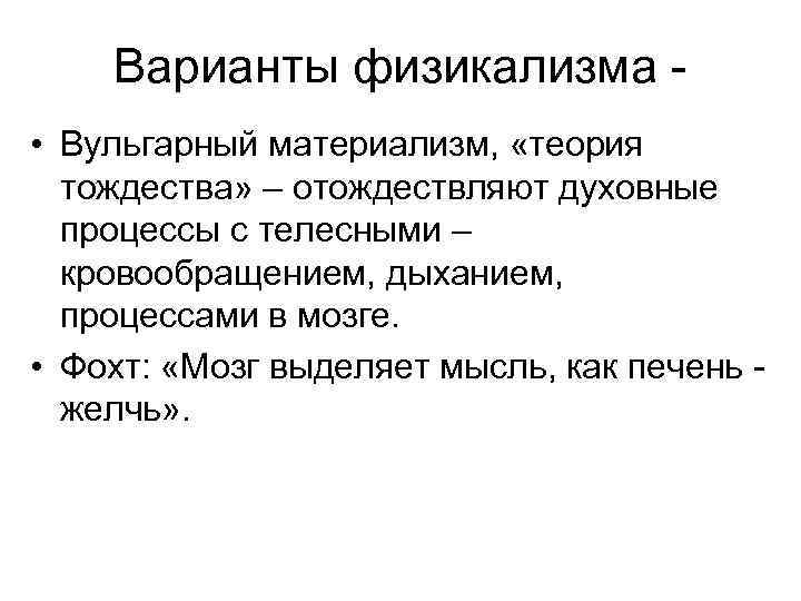 Варианты физикализма • Вульгарный материализм, «теория тождества» – отождествляют духовные процессы с телесными –