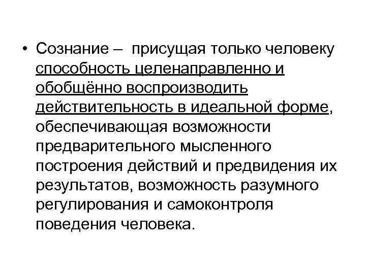  • Сознание – присущая только человеку способность целенаправленно и обобщённо воспроизводить действительность в