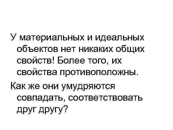 У материальных и идеальных объектов нет никаких общих свойств! Более того, их свойства противоположны.