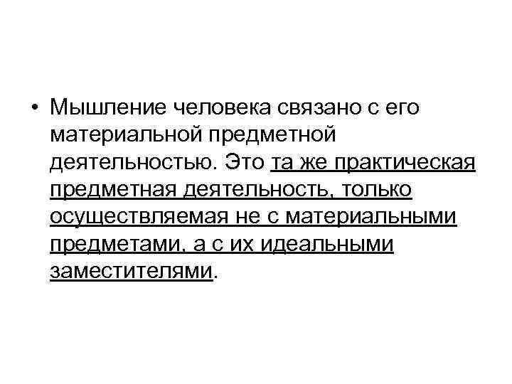  • Мышление человека связано с его материальной предметной деятельностью. Это та же практическая