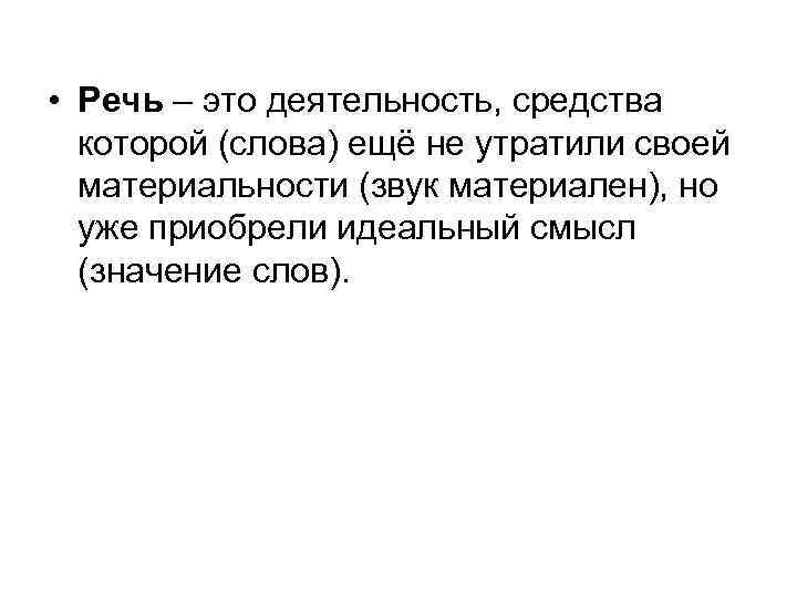  • Речь – это деятельность, средства которой (слова) ещё не утратили своей материальности