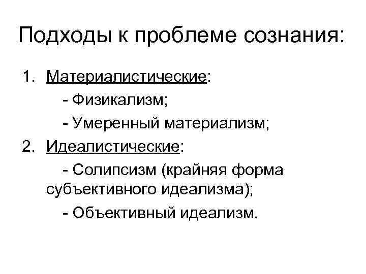 Подходы к проблеме сознания: 1. Материалистические: - Физикализм; - Умеренный материализм; 2. Идеалистические: -