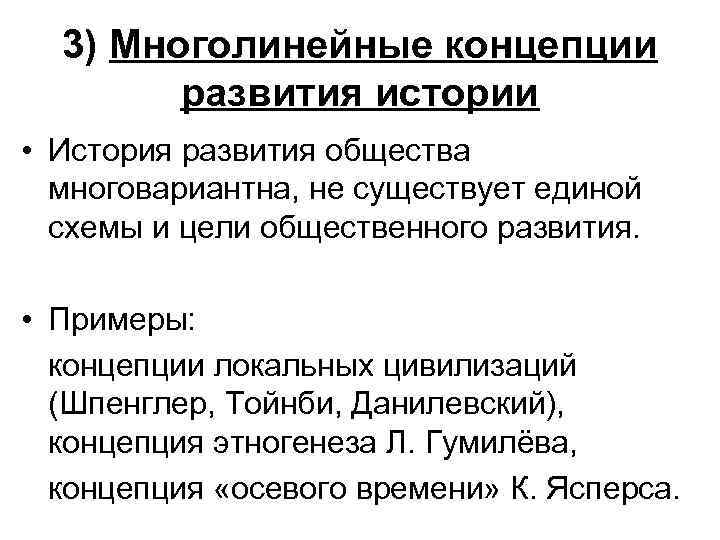 3) Многолинейные концепции развития истории • История развития общества многовариантна, не существует единой схемы