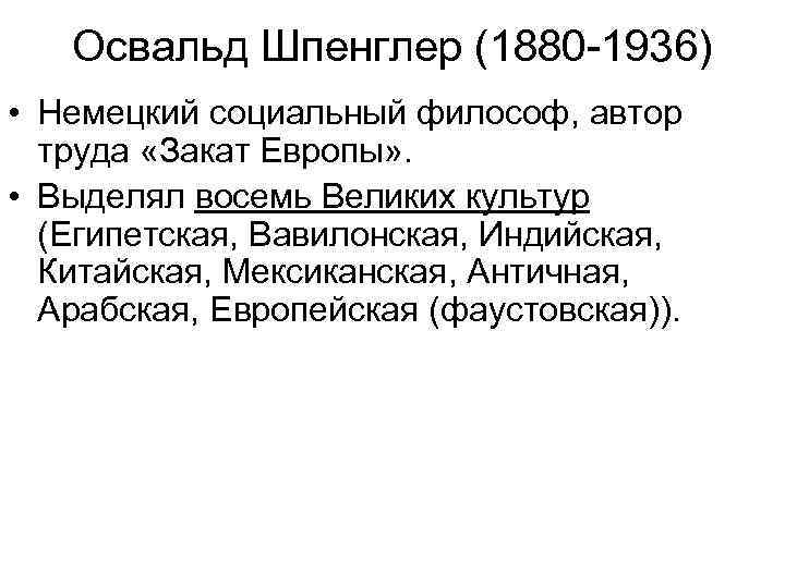 Освальд Шпенглер (1880 -1936) • Немецкий социальный философ, автор труда «Закат Европы» . •