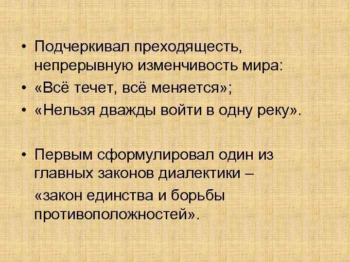  • Подчеркивал преходящесть, непрерывную изменчивость мира: • «Всё течет, всё меняется» ; •