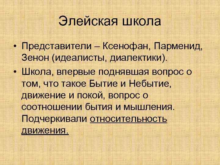 Элейская школа • Представители – Ксенофан, Парменид, Зенон (идеалисты, диалектики). • Школа, впервые поднявшая