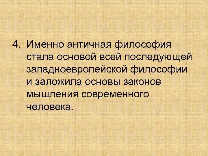 4. Именно античная философия стала основой всей последующей западноевропейской философии и заложила основы законов