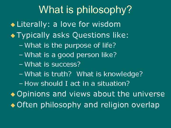 What is philosophy? u Literally: a love for wisdom u Typically asks Questions like: