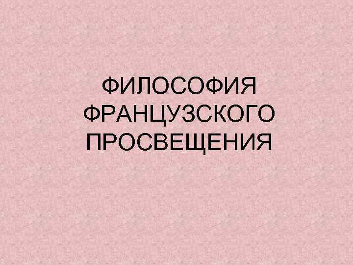 ФИЛОСОФИЯ ФРАНЦУЗСКОГО ПРОСВЕЩЕНИЯ 