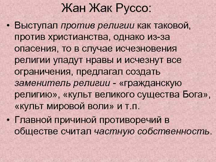 Жан Жак Руссо: • Выступал против религии как таковой, против христианства, однако из-за опасения,