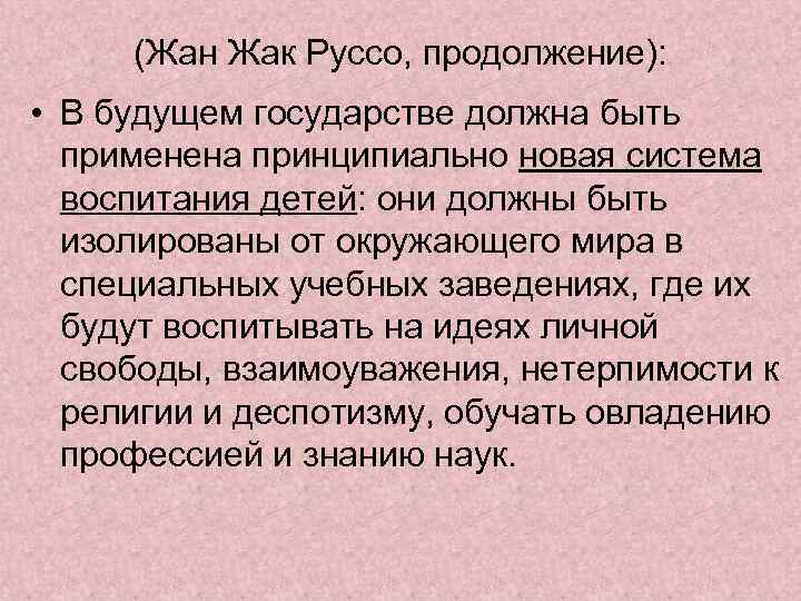 (Жан Жак Руссо, продолжение): • В будущем государстве должна быть применена принципиально новая система