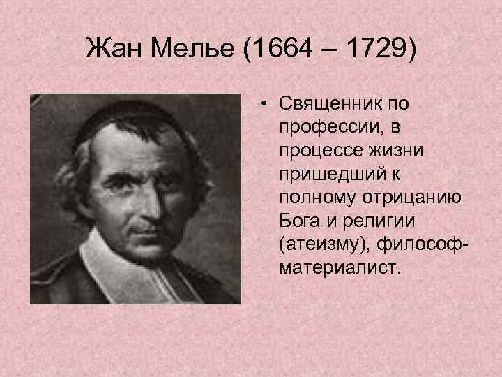 Жан Мелье (1664 – 1729) • Священник по профессии, в процессе жизни пришедший к