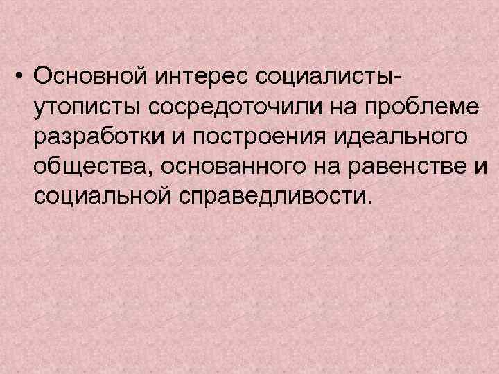  • Основной интерес социалистыутописты сосредоточили на проблеме разработки и построения идеального общества, основанного