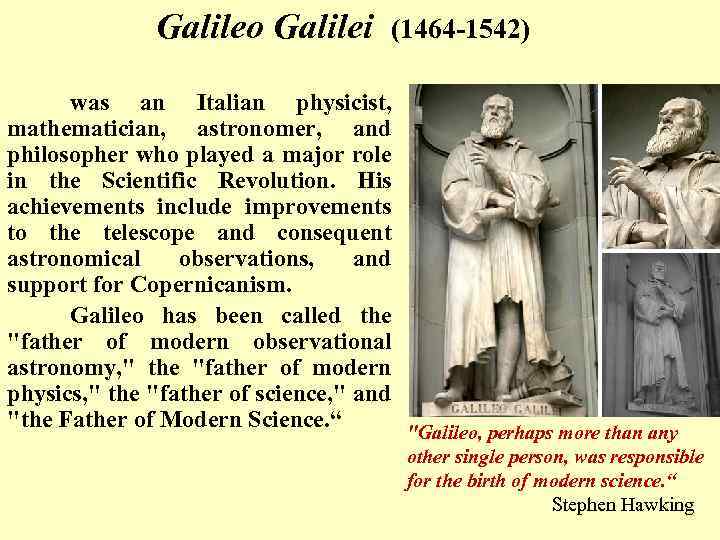 Galileo Galilei (1464 -1542) was an Italian physicist, mathematician, astronomer, and philosopher who played