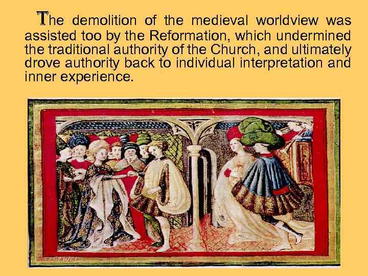 the demolition of the medieval worldview was assisted too by the Reformation, which undermined