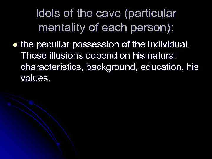 Idols of the cave (particular mentality of each person): l the peculiar possession of