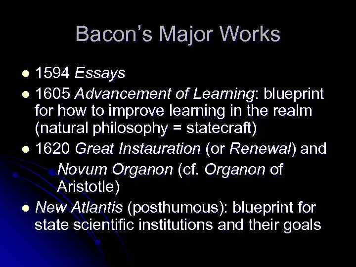 Bacon’s Major Works 1594 Essays l 1605 Advancement of Learning: blueprint for how to