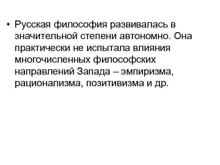  • Русская философия развивалась в значительной степени автономно. Она практически не испытала влияния