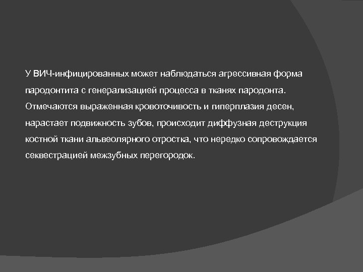 У ВИЧ-инфицированных может наблюдаться агрессивная форма пародонтита с генерализацией процесса в тканях пародонта. Отмечаются