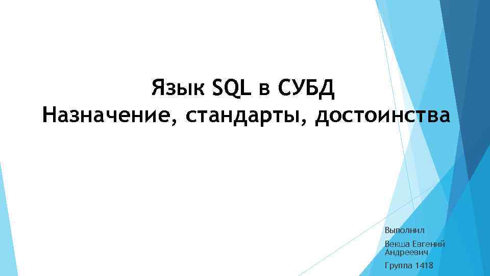 Язык SQL в СУБД Назначение, стандарты, достоинства Выполнил Векша Евгений Андреевич Группа 1418 