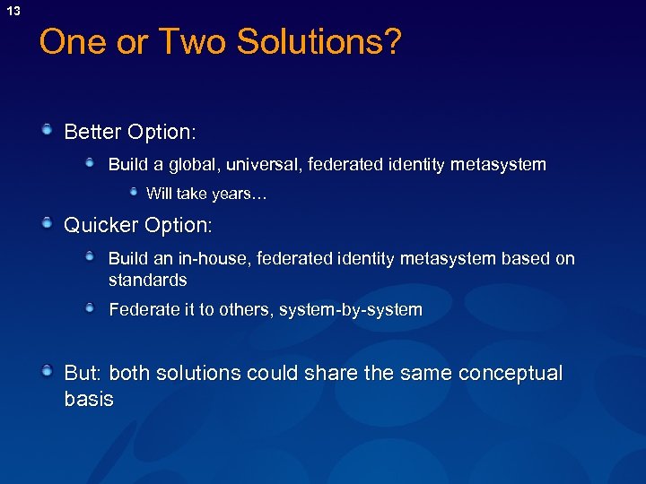 13 One or Two Solutions? Better Option: Build a global, universal, federated identity metasystem