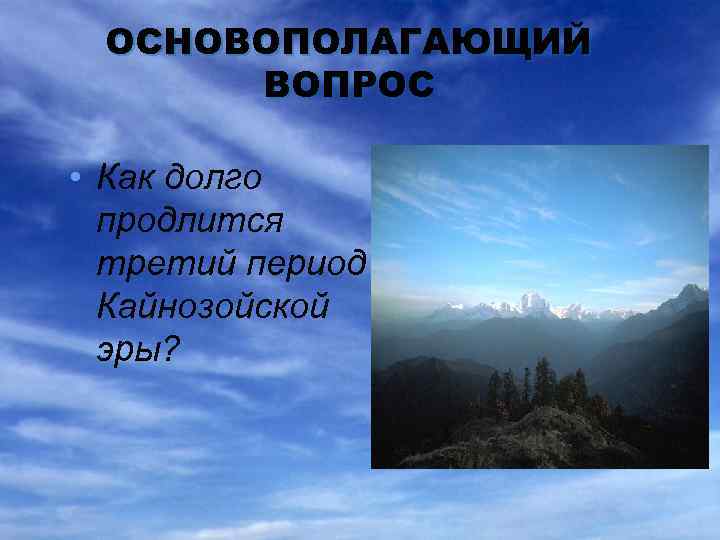 ОСНОВОПОЛАГАЮЩИЙ ВОПРОС • Как долго продлится третий период Кайнозойской эры? 