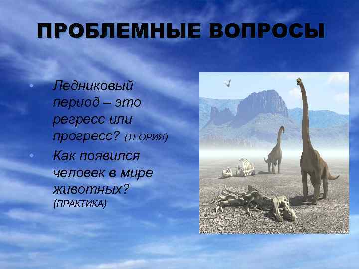 ПРОБЛЕМНЫЕ ВОПРОСЫ • • Ледниковый период – это регресс или прогресс? (ТЕОРИЯ) Как появился