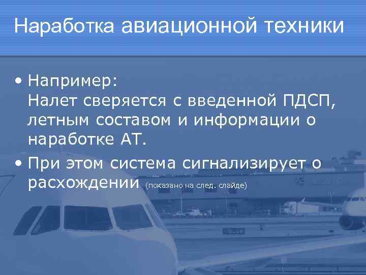 Наработка авиационной техники • Например: Налет сверяется с введенной ПДСП, летным составом и информации