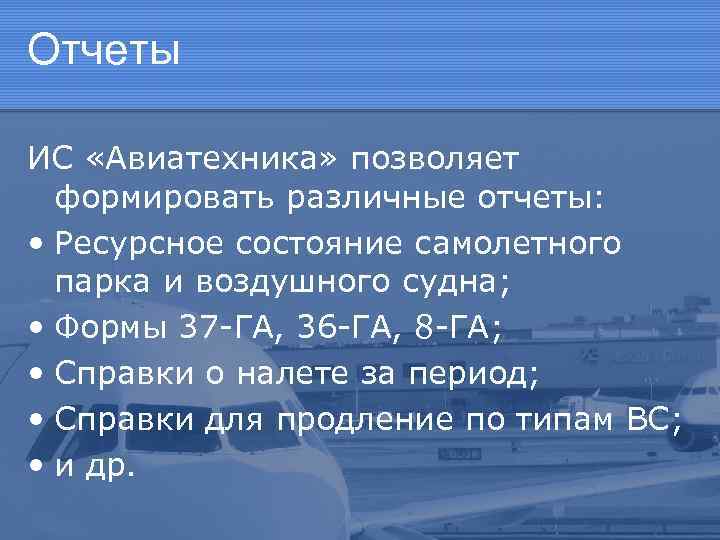 Отчеты ИС «Авиатехника» позволяет формировать различные отчеты: • Ресурсное состояние самолетного парка и воздушного