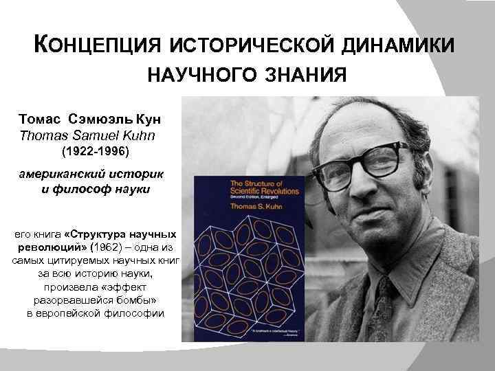 КОНЦЕПЦИЯ ИСТОРИЧЕСКОЙ ДИНАМИКИ НАУЧНОГО ЗНАНИЯ Томас Сэмюэль Кун Thomas Samuel Kuhn (1922 -1996) американский