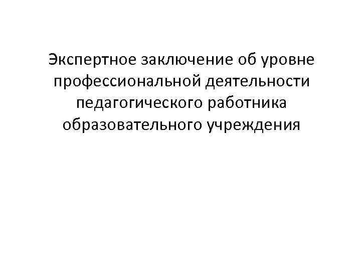 Экспертное заключение об уровне профессиональной деятельности педагогического работника образовательного учреждения 