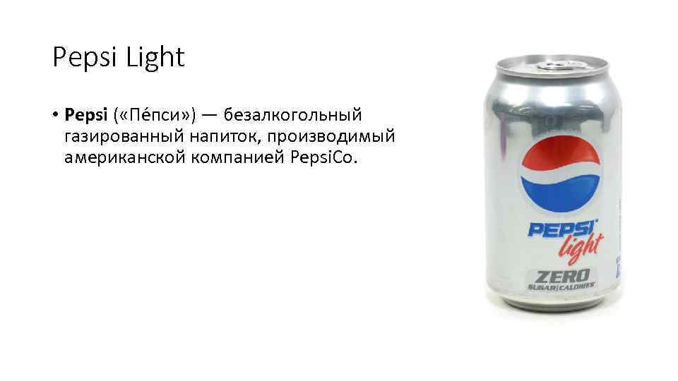 Pepsi Light • Pepsi ( «Пе пси» ) — безалкогольный газированный напиток, производимый американской