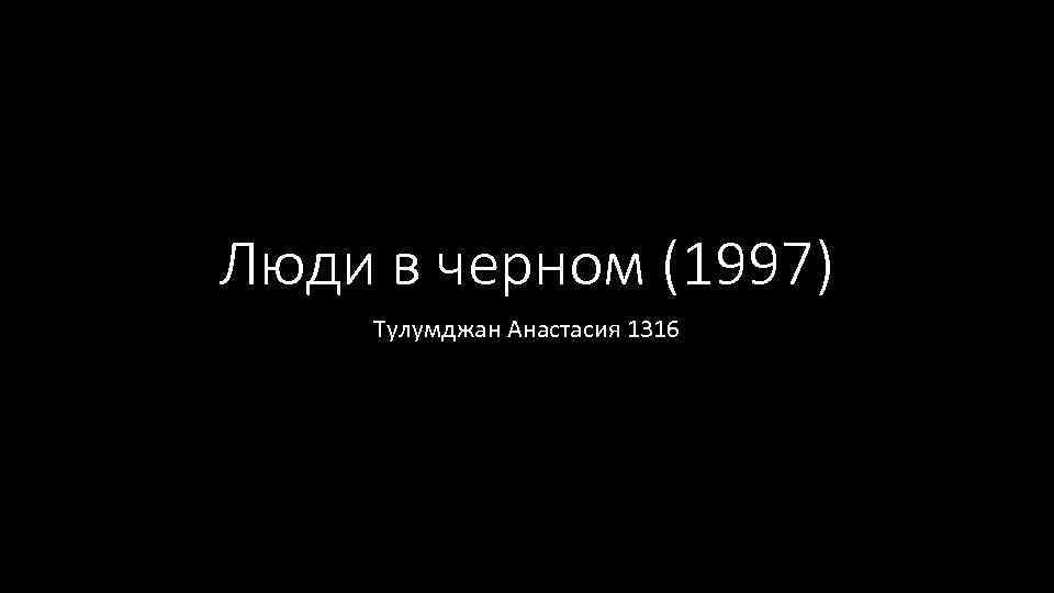 Люди в черном (1997) Тулумджан Анастасия 1316 