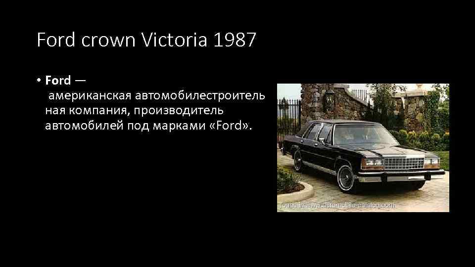 Ford crown Victoria 1987 • Ford — американская автомобилестроитель ная компания, производитель автомобилей под