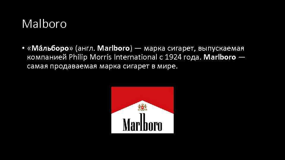 Malboro • «Ма льборо» (англ. Marlboro) — марка сигарет, выпускаемая компанией Philip Morris International