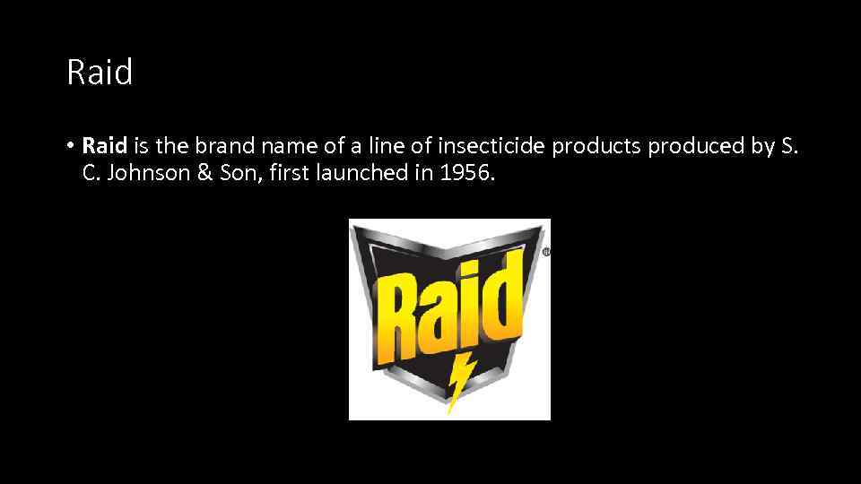 Raid • Raid is the brand name of a line of insecticide products produced