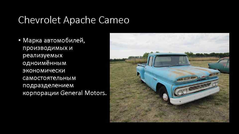 Chevrolet Apache Cameo • Марка автомобилей, производимых и реализуемых одноимённым экономически самостоятельным подразделением корпорации