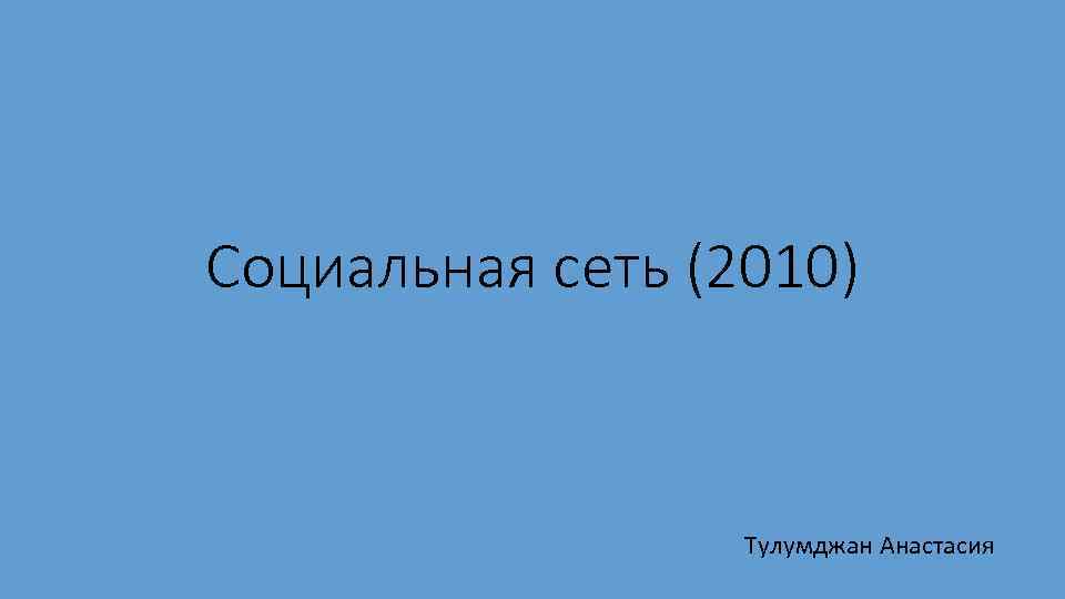 Социальная сеть (2010) Тулумджан Анастасия 